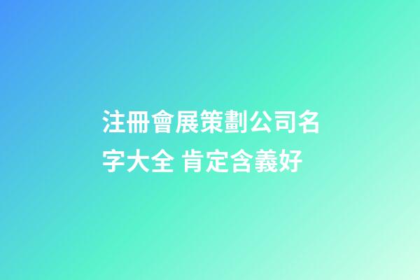 注冊會展策劃公司名字大全 肯定含義好-第1張-公司起名-玄機派